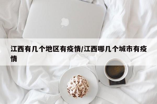 江西有几个地区有疫情/江西哪几个城市有疫情