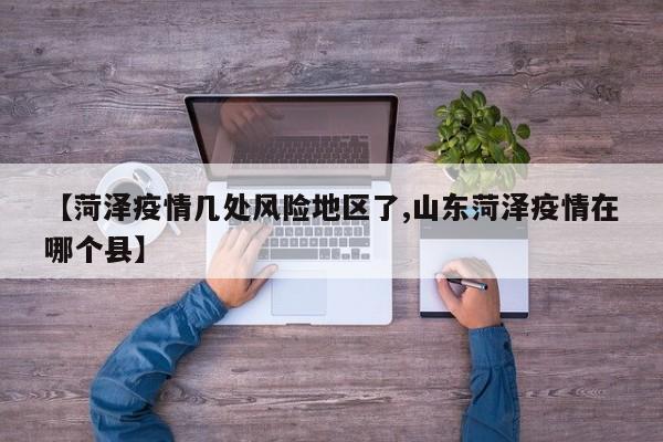 【菏泽疫情几处风险地区了,山东菏泽疫情在哪个县】