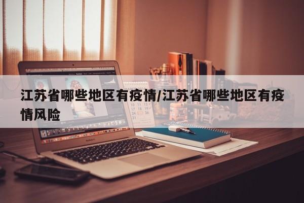 江苏省哪些地区有疫情/江苏省哪些地区有疫情风险