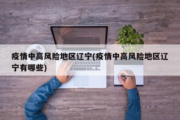 疫情中高风险地区辽宁(疫情中高风险地区辽宁有哪些)