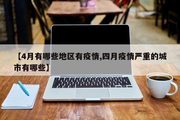 【4月有哪些地区有疫情,四月疫情严重的城市有哪些】