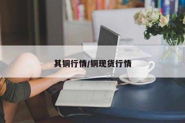 其铜行情/铜现货行情
