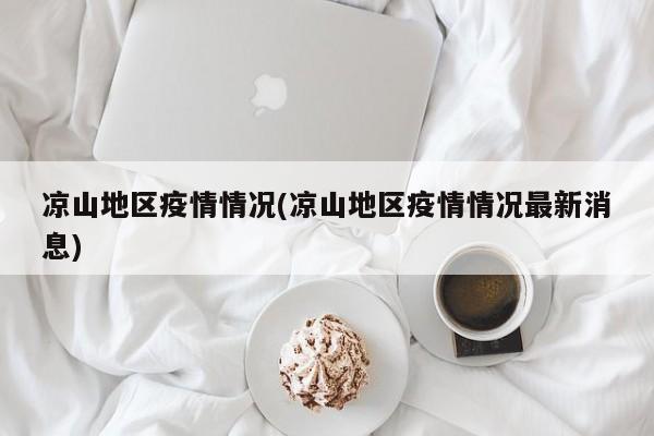 凉山地区疫情情况(凉山地区疫情情况最新消息)