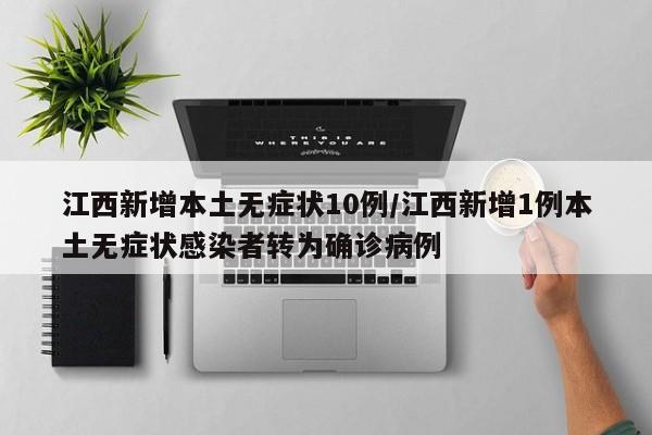 江西新增本土无症状10例/江西新增1例本土无症状感染者转为确诊病例