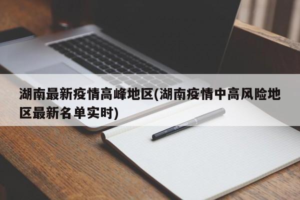 湖南最新疫情高峰地区(湖南疫情中高风险地区最新名单实时)