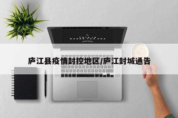庐江县疫情封控地区/庐江封城通告