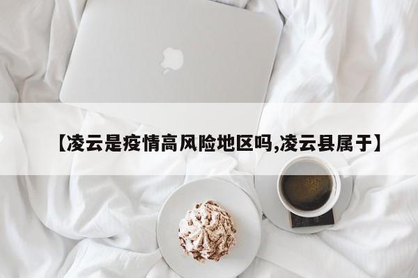 【凌云是疫情高风险地区吗,凌云县属于】