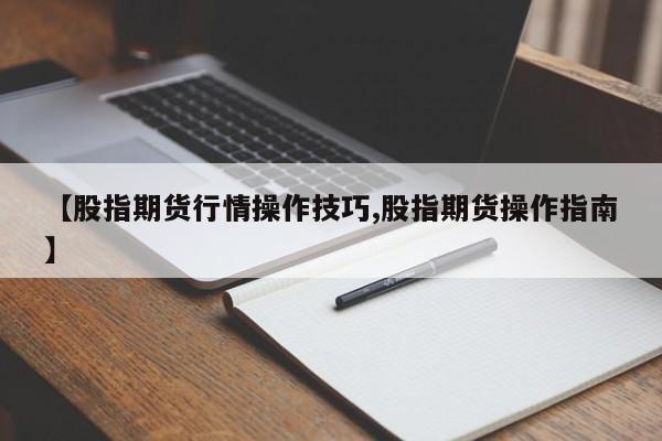 【股指期货行情操作技巧,股指期货操作指南】