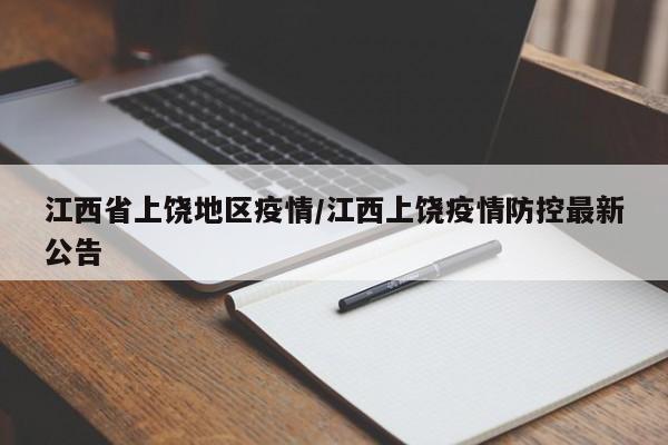 江西省上饶地区疫情/江西上饶疫情防控最新公告