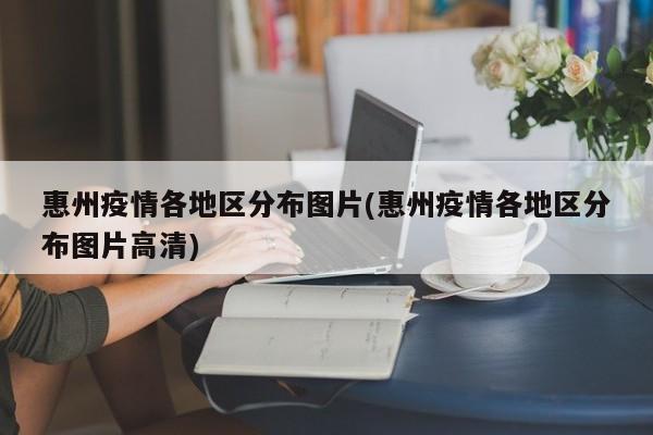 惠州疫情各地区分布图片(惠州疫情各地区分布图片高清)