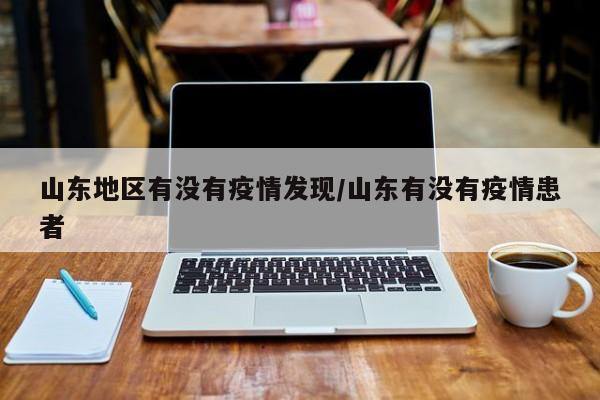 山东地区有没有疫情发现/山东有没有疫情患者