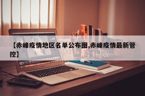 【赤峰疫情地区名单公布图,赤峰疫情最新管控】