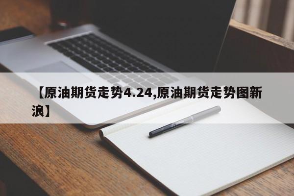【原油期货走势4.24,原油期货走势图新浪】