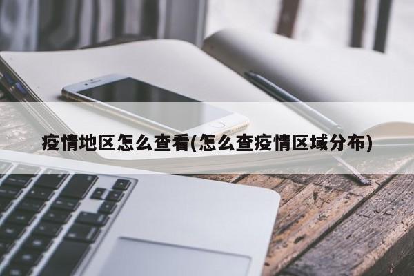 疫情地区怎么查看(怎么查疫情区域分布)