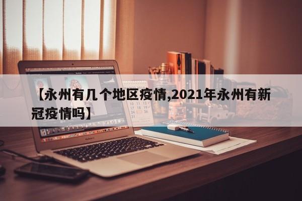 【永州有几个地区疫情,2021年永州有新冠疫情吗】