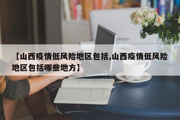 【山西疫情低风险地区包括,山西疫情低风险地区包括哪些地方】