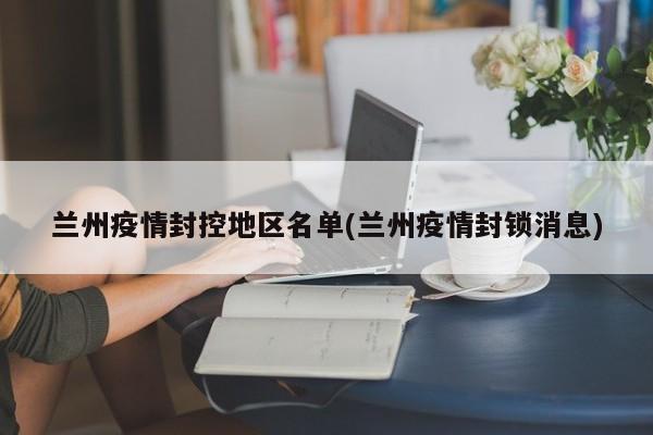兰州疫情封控地区名单(兰州疫情封锁消息)