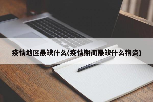 疫情地区最缺什么(疫情期间最缺什么物资)