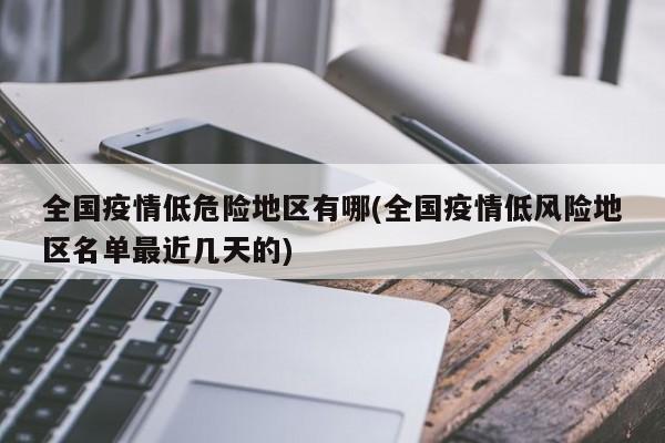 全国疫情低危险地区有哪(全国疫情低风险地区名单最近几天的)