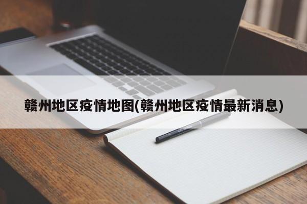 赣州地区疫情地图(赣州地区疫情最新消息)