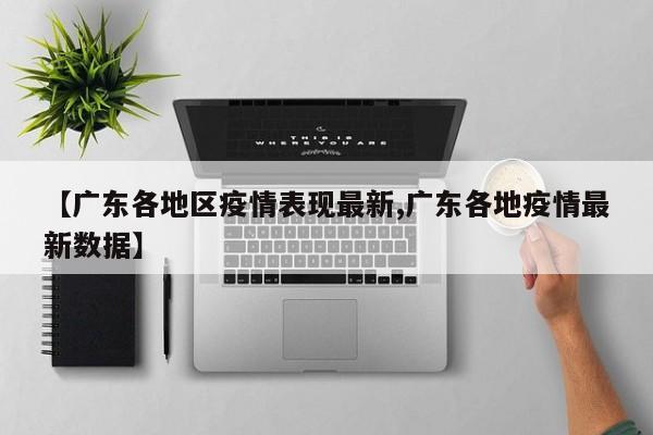 【广东各地区疫情表现最新,广东各地疫情最新数据】