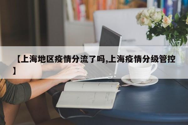 【上海地区疫情分流了吗,上海疫情分级管控】
