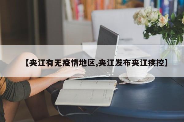 【夹江有无疫情地区,夹江发布夹江疾控】
