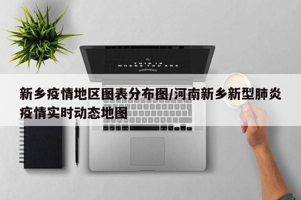 新乡疫情地区图表分布图/河南新乡新型肺炎疫情实时动态地图