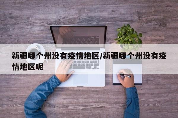 新疆哪个州没有疫情地区/新疆哪个州没有疫情地区呢
