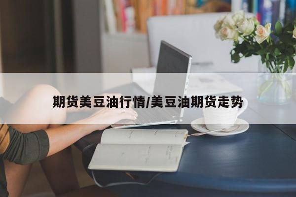 期货美豆油行情/美豆油期货走势
