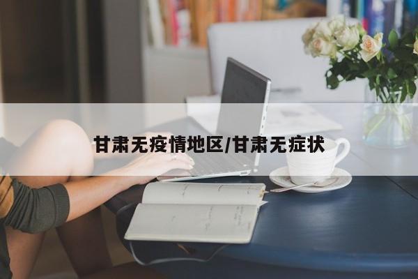 甘肃无疫情地区/甘肃无症状