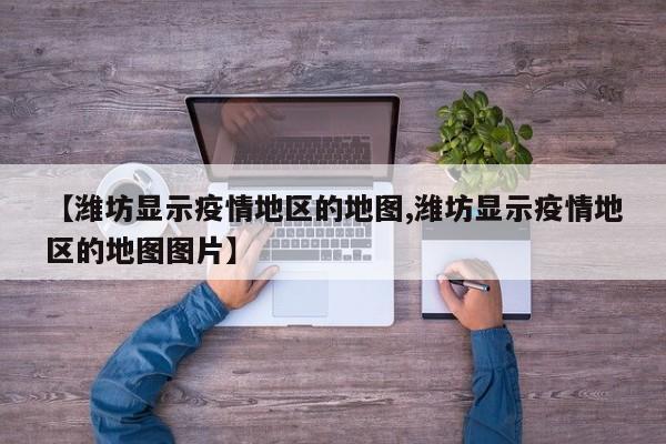 【潍坊显示疫情地区的地图,潍坊显示疫情地区的地图图片】