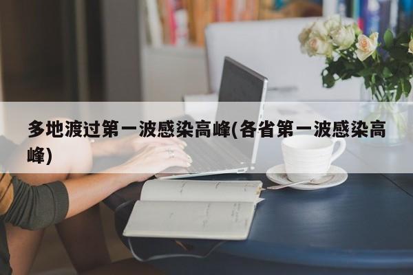 多地渡过第一波感染高峰(各省第一波感染高峰)