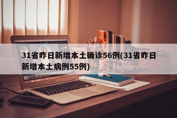 31省昨日新增本土确诊56例(31省昨日新增本土病例55例)