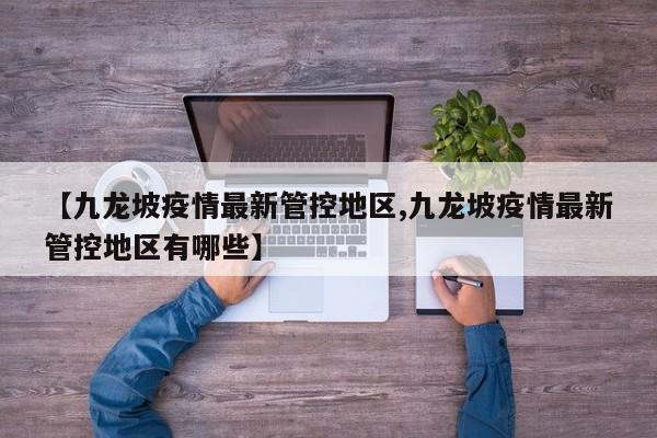 【九龙坡疫情最新管控地区,九龙坡疫情最新管控地区有哪些】