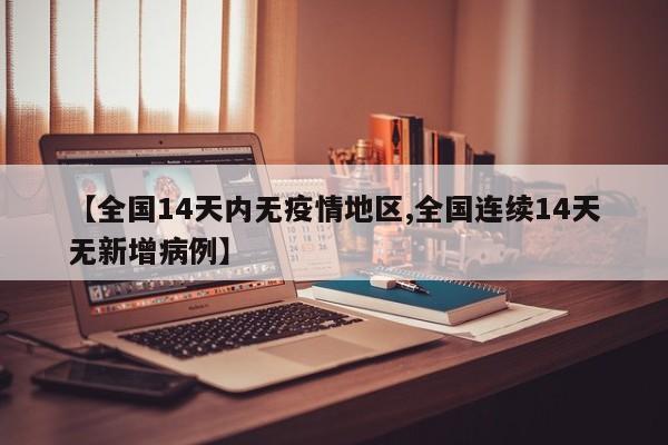 【全国14天内无疫情地区,全国连续14天无新增病例】