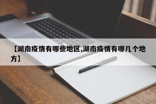 【湖南疫情有哪些地区,湖南疫情有哪几个地方】