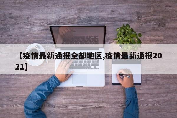 【疫情最新通报全部地区,疫情最新通报2021】