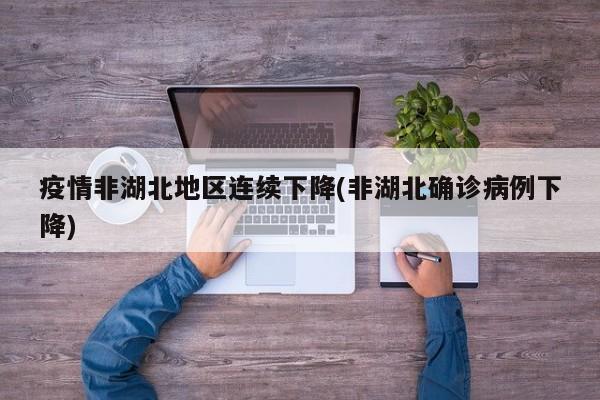 疫情非湖北地区连续下降(非湖北确诊病例下降)