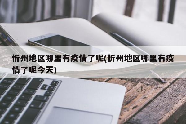 忻州地区哪里有疫情了呢(忻州地区哪里有疫情了呢今天)