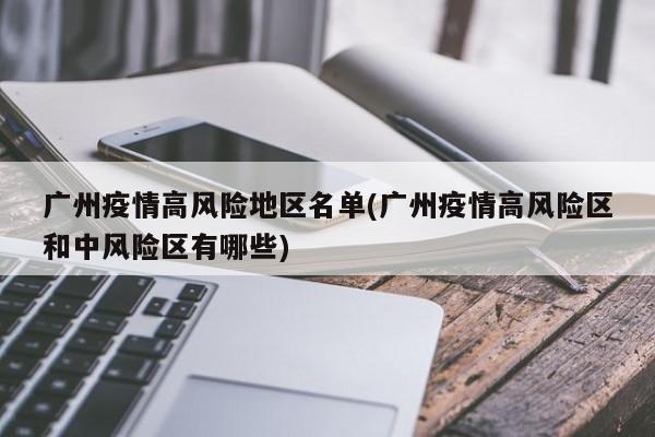 广州疫情高风险地区名单(广州疫情高风险区和中风险区有哪些)