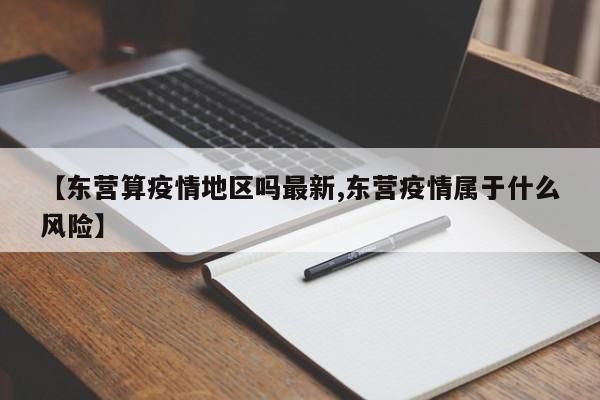 【东营算疫情地区吗最新,东营疫情属于什么风险】