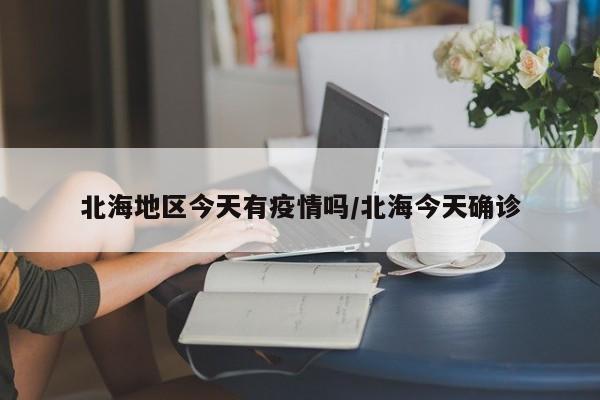 北海地区今天有疫情吗/北海今天确诊