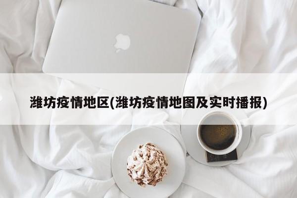 潍坊疫情地区(潍坊疫情地图及实时播报)