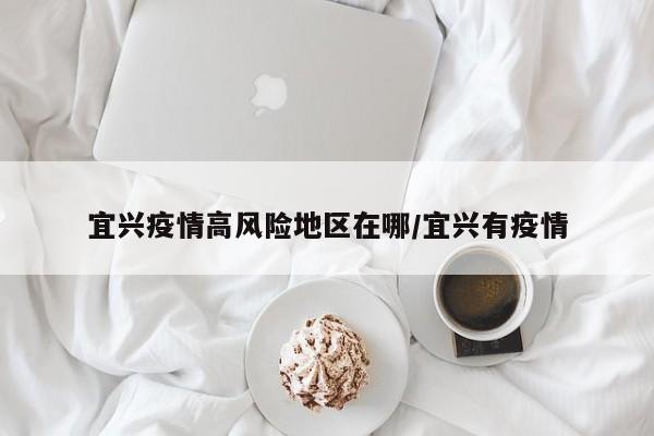 宜兴疫情高风险地区在哪/宜兴有疫情
