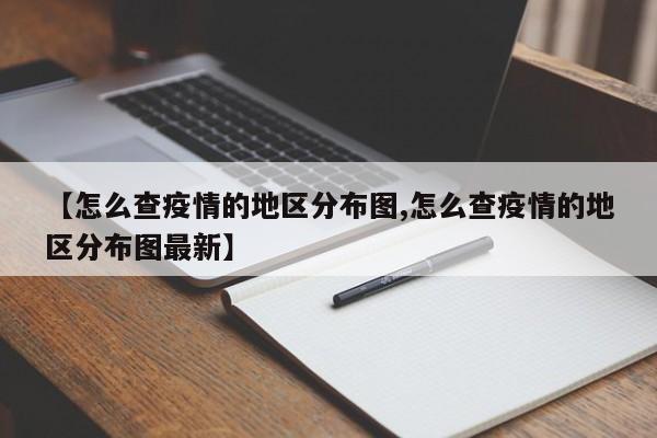 【怎么查疫情的地区分布图,怎么查疫情的地区分布图最新】