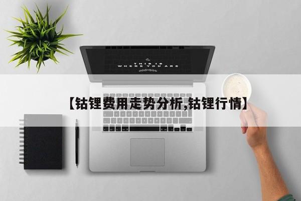 【钴锂费用走势分析,钴锂行情】