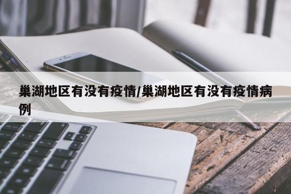 巢湖地区有没有疫情/巢湖地区有没有疫情病例