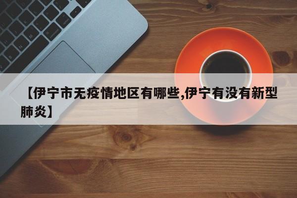 【伊宁市无疫情地区有哪些,伊宁有没有新型肺炎】
