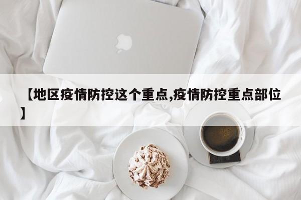 【地区疫情防控这个重点,疫情防控重点部位】